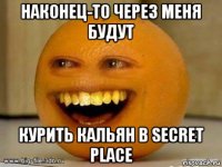 наконец-то через меня будут курить кальян в secret place