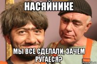насяйнике мы все сделали, зачем ругаеся?