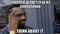 конопля делается не из коноплянки think about it