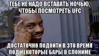 тебе не надо вставать ночью, чтобы посмотреть ufc достаточно подойти в это время под некоторые бары в слониме