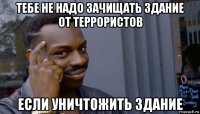 тебе не надо зачищать здание от террористов если уничтожить здание