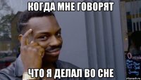 когда мне говорят что я делал во сне