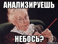 анализируешь небось?