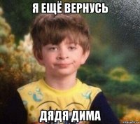 я ещё вернусь дядя дима