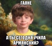 гаяне а ты сегодня учила армянский?