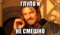 глупо и не смешно