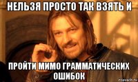 нельзя просто так взять и пройти мимо грамматических ошибок