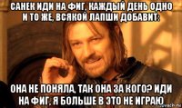 санек иди на фиг, каждый день одно и то же, всякой лапши добавит: она не поняла, так она за кого? иди на фиг, я больше в это не играю