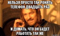 нельзя просто так ронять телефон двадцать раз и думать, что он будет работать так же