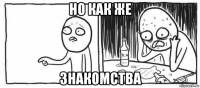 но как же знакомства
