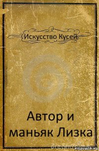 Искусство Кусей Автор и маньяк Лизка