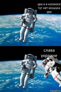 ура я в космосе тут нет мошука ура слава украине