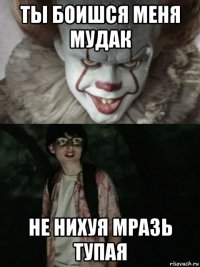 ты боишся меня мудак не нихуя мразь тупая