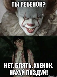 ты ребенок? нет, блять, хуенок. нахуй пиздуй!