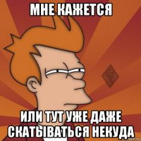 мне кажется или тут уже даже скатываться некуда