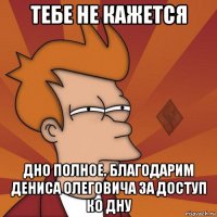 тебе не кажется дно полное. благодарим дениса олеговича за доступ ко дну