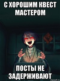 с хорошим квест мастером посты не задерживают