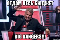 отдам весь бюджет big bangers!!!