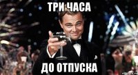 три часа до отпуска