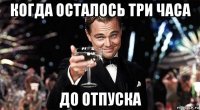 когда осталось три часа до отпуска