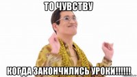 то чувству когда закончились уроки!!!!!!