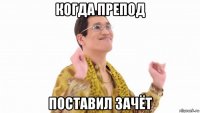 когда препод поставил зачёт