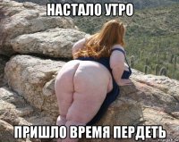 настало утро пришло время пердеть