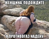 женщина, подождите я противогаз надену