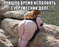 пришло время исполнять "супружеский долг" 