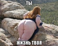 ты жизнь твоя