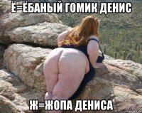 ё=ёбаный гомик денис ж=жопа дениса