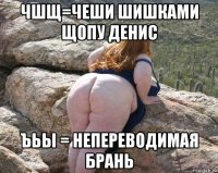 чшщ=чеши шишками щопу денис ъьы = непереводимая брань