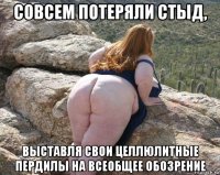 совсем потеряли стыд, выставля свои целлюлитные пердилы на всеобщее обозрение