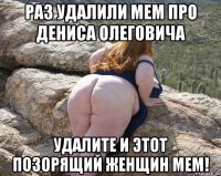 раз удалили мем про дениса олеговича удалите и этот позорящий женщин мем!