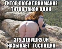 титов любит внимание титов такой один эту девушку он называет - господин