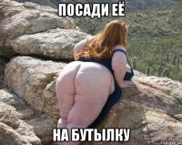 посади её на бутылку