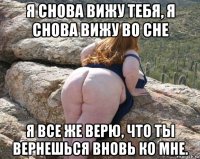 я снова вижу тебя, я снова вижу во сне я все же верю, что ты вернешься вновь ко мне.