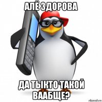 алё здорова да тыкто такой ваабще?