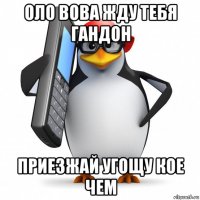 оло вова жду тебя гандон приезжай угощу кое чем