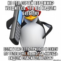 но это сергей верджин? убедитесь, что вы надели бутылку если у вас есть призыв к сексу по телефону, вы когда-нибудь видели спасителя хлеба?