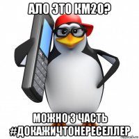 ало это км20? можно 3 часть #докажичтонереселлер