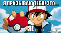 я призываю тебя! это... я!