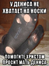 у дениса не хватает на носки помогите христом просит мать дениса