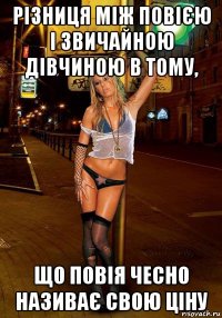 різниця між повією і звичайною дівчиною в тому, що повія чесно називає свою ціну