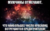 мужчины отмечают, что наибольшее число красавиц встречаются среди учителей!