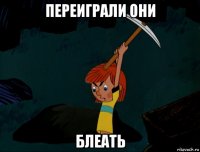 переиграли они блеать