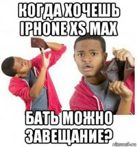 когда хочешь iphone xs max бать можно завещание?