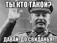 ты кто такой? давай, до свиданья!