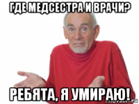 где медсестра и врачи? ребята, я умираю!