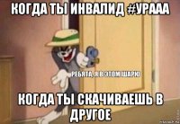 когда ты инвалид #урааа когда ты скачиваешь в другое